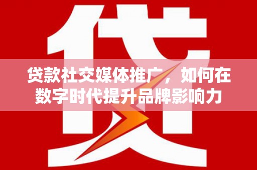 三义贷款社交媒体推广，如何在数字时代提升品牌影响力