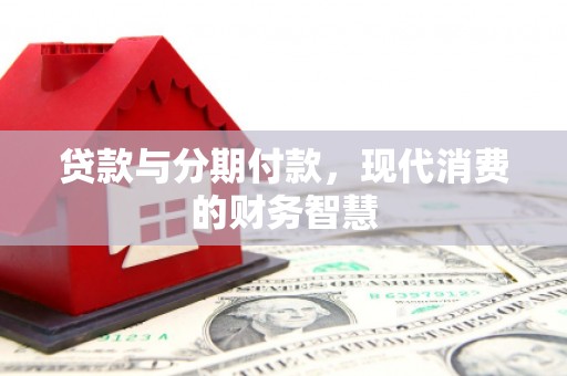 三义贷款与分期付款，现代消费的财务智慧