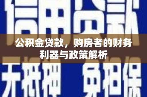 三义公积金贷款，购房者的财务利器与政策解析