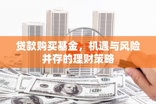 三义贷款购买基金，机遇与风险并存的理财策略