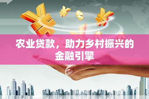 三义农业贷款，助力乡村振兴的金融引擎