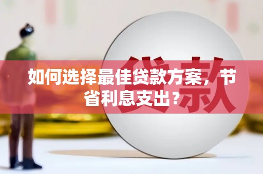 三义如何选择最佳贷款方案，节省利息支出？