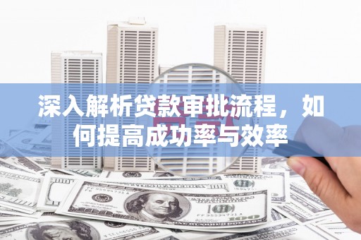 三义深入解析贷款审批流程，如何提高成功率与效率