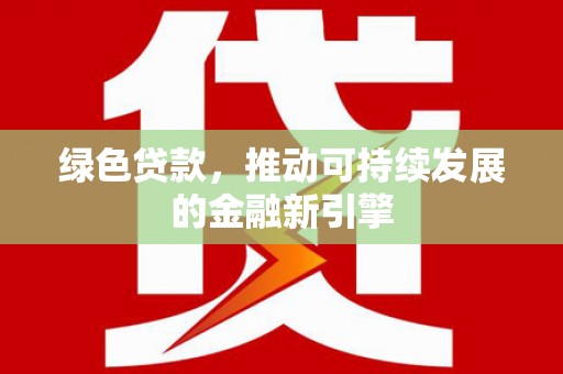三义绿色贷款，推动可持续发展的金融新引擎