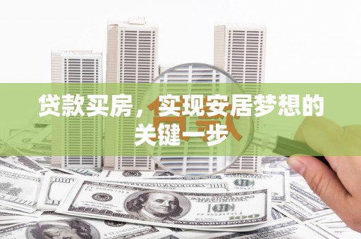 三义贷款买房，实现安居梦想的关键一步