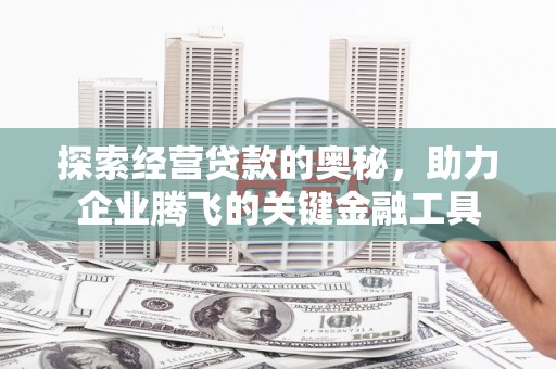 三义探索经营贷款的奥秘，助力企业腾飞的关键金融工具