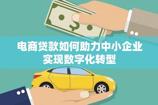 三义电商贷款如何助力中小企业实现数字化转型