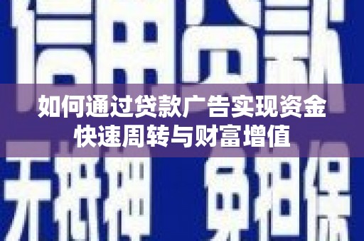 三义如何通过贷款广告实现资金快速周转与财富增值