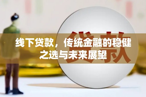 三义线下贷款，传统金融的稳健之选与未来展望