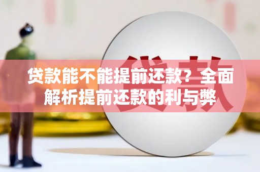 三义贷款能不能提前还款？全面解析提前还款的利与弊