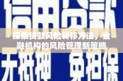 三义探索贷款风险转移方法，金融机构的风险管理新策略