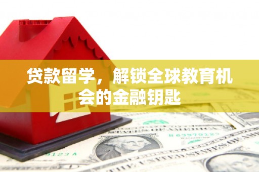 三义贷款留学，解锁全球教育机会的金融钥匙