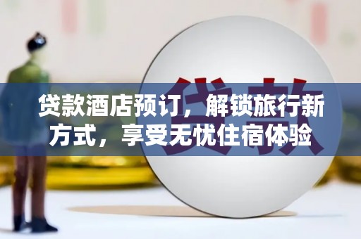 三义贷款酒店预订，解锁旅行新方式，享受无忧住宿体验