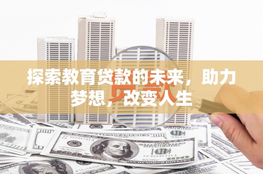 三义探索教育贷款的未来，助力梦想，改变人生
