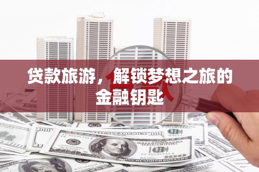 三义贷款旅游，解锁梦想之旅的金融钥匙