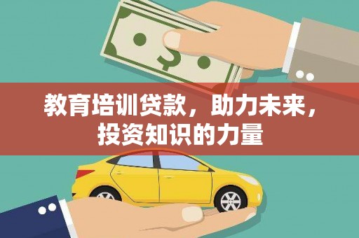 三义教育培训贷款，助力未来，投资知识的力量