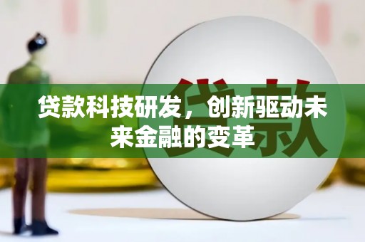三义贷款科技研发，创新驱动未来金融的变革