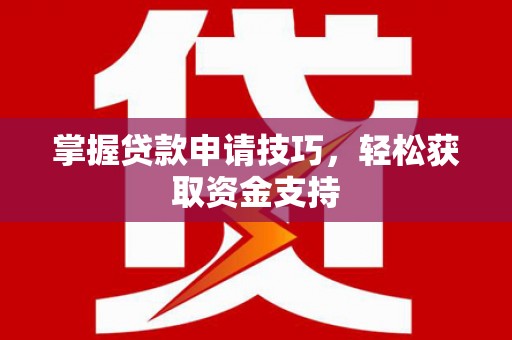 三义掌握贷款申请技巧，轻松获取资金支持