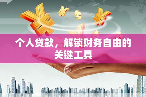 三义个人贷款，解锁财务自由的关键工具