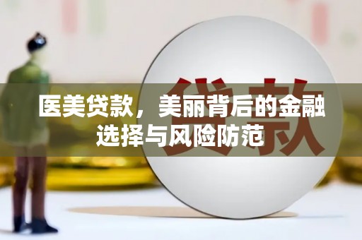 三义医美贷款，美丽背后的金融选择与风险防范