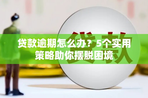 三义贷款逾期怎么办？5个实用策略助你摆脱困境