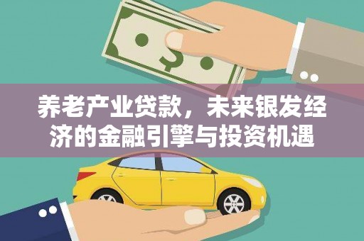 三义养老产业贷款，未来银发经济的金融引擎与投资机遇