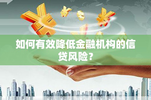 三义如何有效降低金融机构的信贷风险？