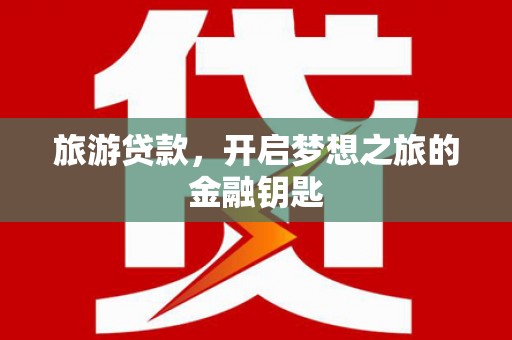 三义旅游贷款，开启梦想之旅的金融钥匙