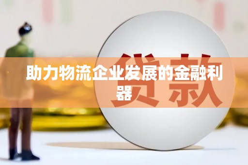 三义助力物流企业发展的金融利器