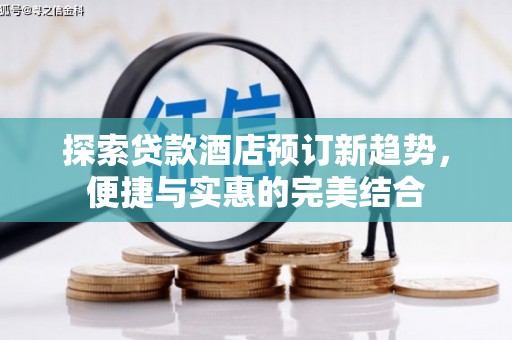 三义探索贷款酒店预订新趋势，便捷与实惠的完美结合