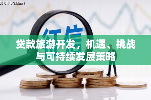 三义贷款旅游开发，机遇、挑战与可持续发展策略