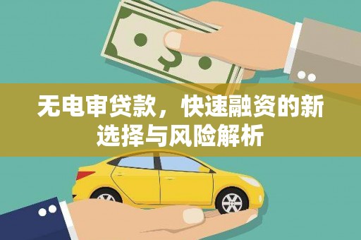 三义无电审贷款，快速融资的新选择与风险解析