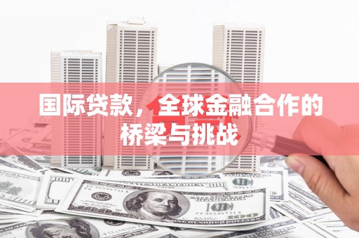 三义国际贷款，全球金融合作的桥梁与挑战