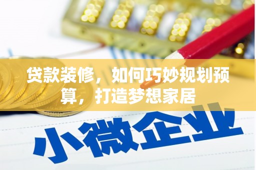 三义贷款装修，如何巧妙规划预算，打造梦想家居