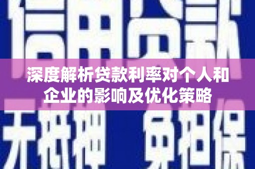 三义深度解析贷款利率对个人和企业的影响及优化策略