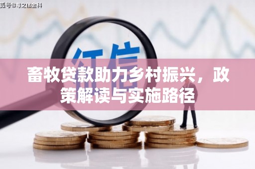三义畜牧贷款助力乡村振兴，政策解读与实施路径