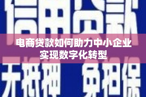 三义电商贷款如何助力中小企业实现数字化转型