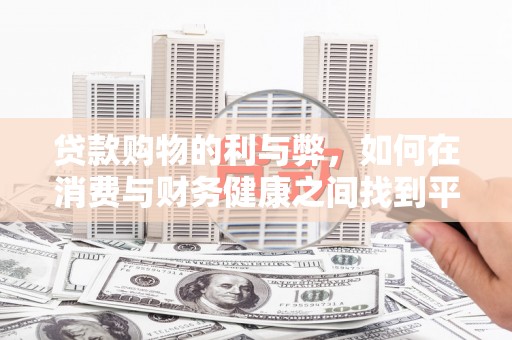 三义贷款购物的利与弊，如何在消费与财务健康之间找到平衡