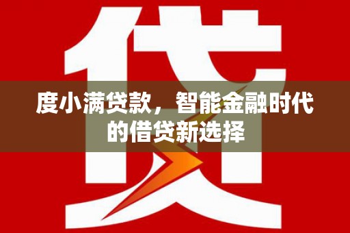 三义度小满贷款，智能金融时代的借贷新选择