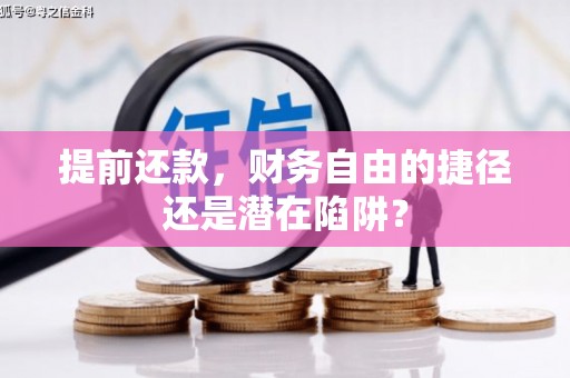 三义提前还款，财务自由的捷径还是潜在陷阱？