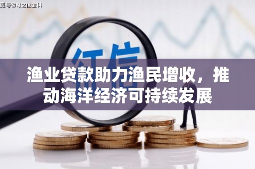 三义渔业贷款助力渔民增收，推动海洋经济可持续发展