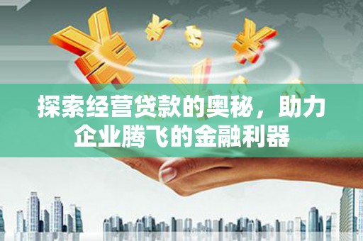 三义探索经营贷款的奥秘，助力企业腾飞的金融利器