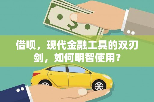 三义借呗，现代金融工具的双刃剑，如何明智使用？