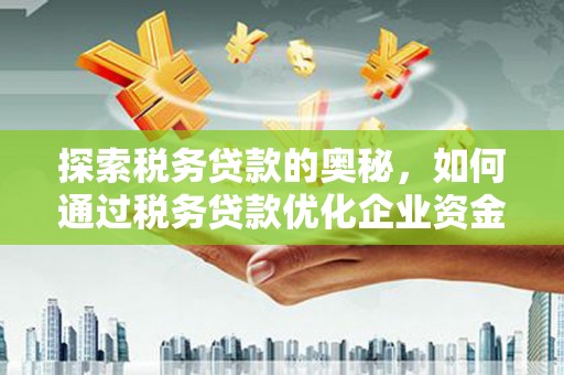 三义探索税务贷款的奥秘，如何通过税务贷款优化企业资金流
