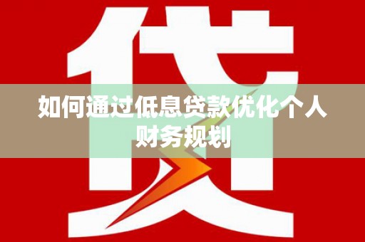三义如何通过低息贷款优化个人财务规划