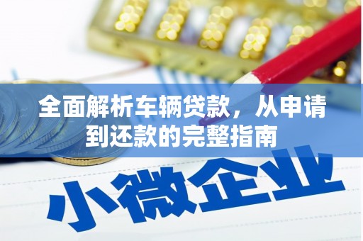 三义全面解析车辆贷款，从申请到还款的完整指南
