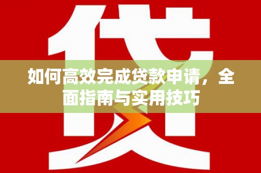 三义如何高效完成贷款申请，全面指南与实用技巧