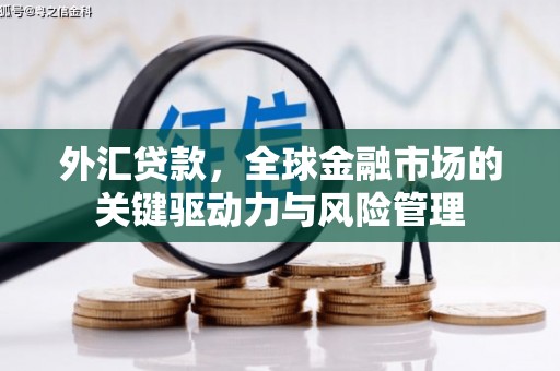 三义外汇贷款，全球金融市场的关键驱动力与风险管理
