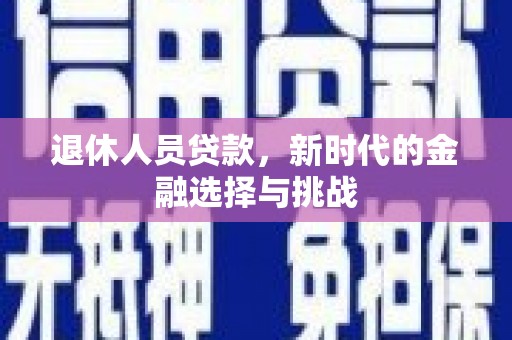 三义退休人员贷款，新时代的金融选择与挑战