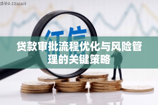 三义贷款审批流程优化与风险管理的关键策略